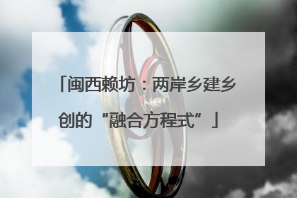 闽西赖坊：两岸乡建乡创的“融合方程式”